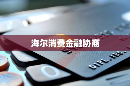 海爾消費金融 專業協商服務，助力用戶金融健康